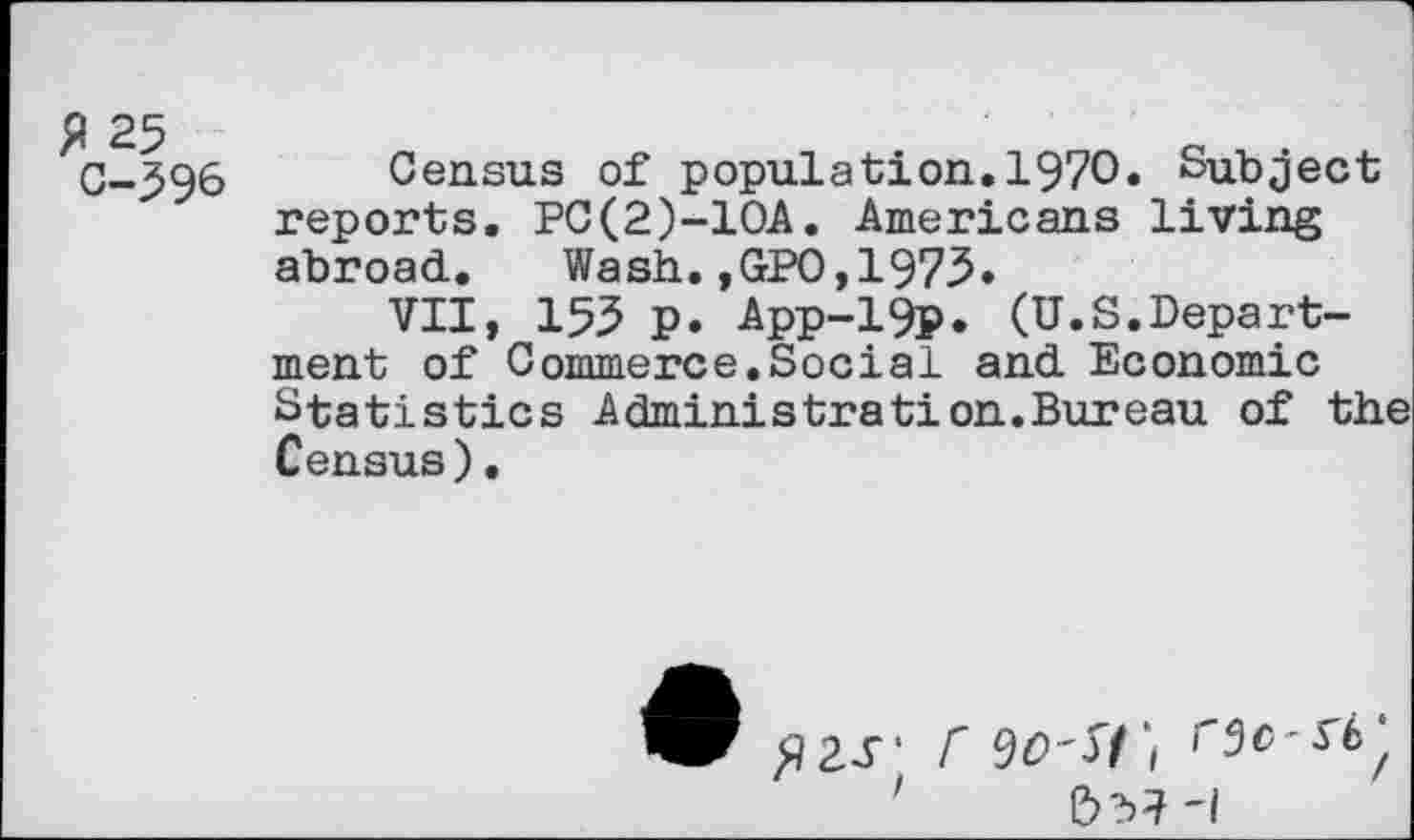 ﻿C-.596 Census of population. 1970. Subject reports. PC(2)-10A. Americans living abroad. Wash.,GP0,1975.
VII, 155 p. App-19₽. (U.S.Department of Commerce.Social and Economic Statistics Administration.Bureau of the Census).